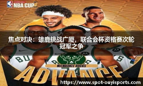 焦点对决:雄鹿挑战广厦,联合会杯资格赛次轮冠军之争