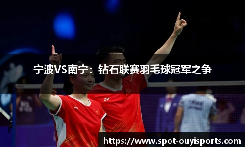 宁波VS南宁:钻石联赛羽毛球冠军之争