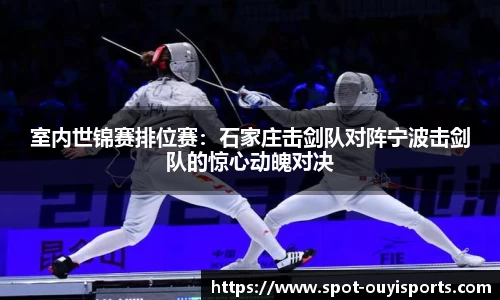 室内世锦赛排位赛:石家庄击剑队对阵宁波击剑队的惊心动魄对决