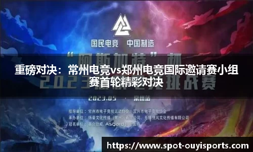 重磅对决:常州电竞vs郑州电竞国际邀请赛小组赛首轮精彩对决