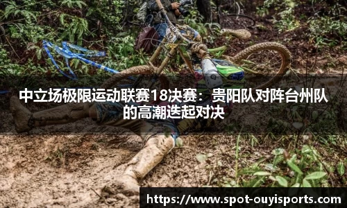 中立场极限运动联赛18决赛:贵阳队对阵台州队的高潮迭起对决