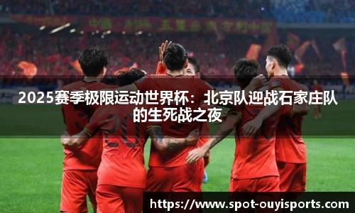 2025赛季极限运动世界杯:北京队迎战石家庄队的生死战之夜