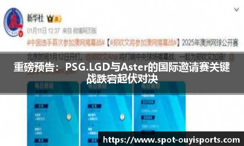 重磅预告:PSG.LGD与Aster的国际邀请赛关键战跌宕起伏对决