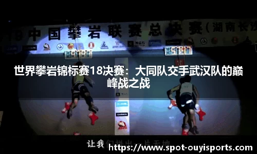世界攀岩锦标赛18决赛:大同队交手武汉队的巅峰战之战