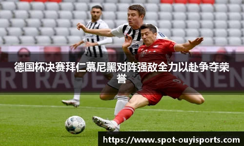 德国杯决赛拜仁慕尼黑对阵强敌全力以赴争夺荣誉